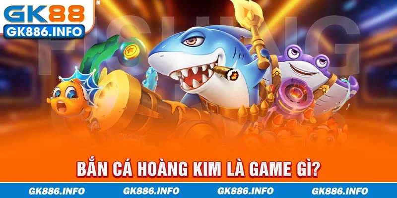 Bắn Cá Hoàng Kim là game gì?