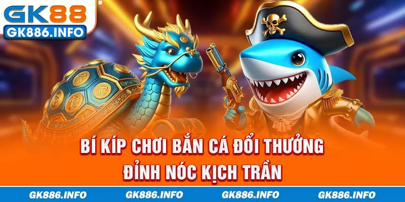 Bí kíp chơi bắn cá đổi thưởng đỉnh nóc kịch trần