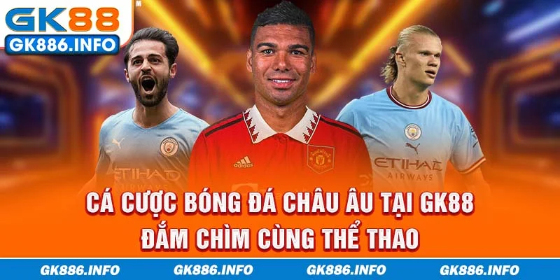Cá Cược Bóng Đá Châu Âu Tại GK88 - Đắm Chìm Cùng Thể Thao