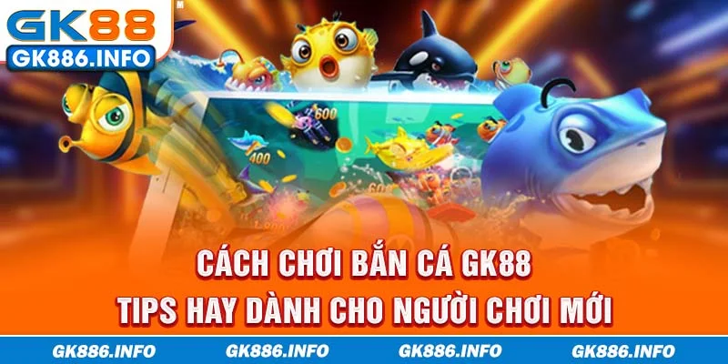 Cách Chơi Bắn Cá GK88 - Tips Hay Dành Cho Người Chơi Mới