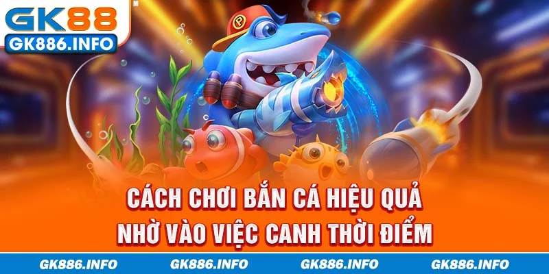 Cách chơi bắn cá hiệu quả nhờ vào việc canh thời điểm