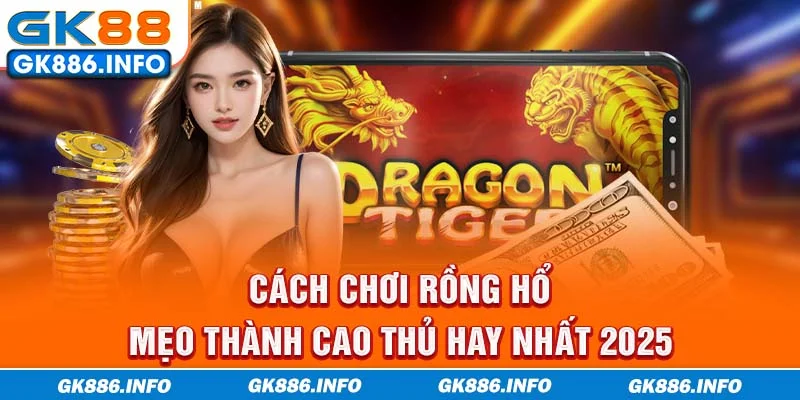 Cách Chơi Rồng Hổ - Mẹo Thành Cao Thủ Hay Nhất 2025!