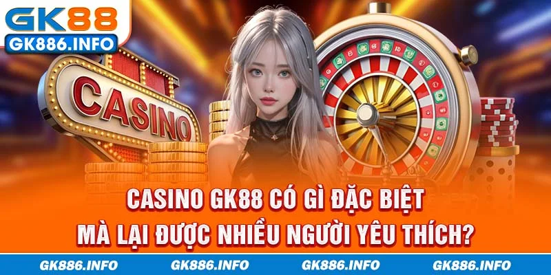 Casino GK88 có gì đặc biệt mà lại được nhiều người yêu thích?