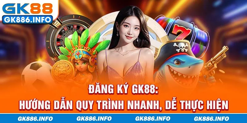 Đăng ký GK88: Hướng dẫn quy trình nhanh, dễ thực hiện