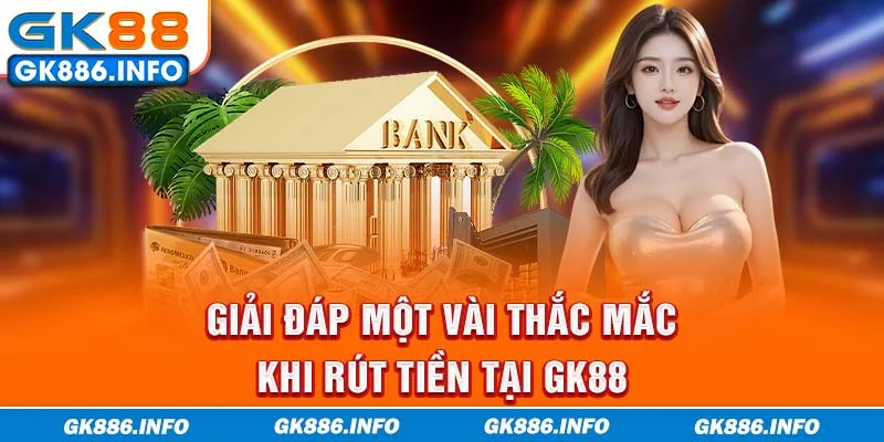 Giải đáp một vài thắc mắc khi rút tiền tại GK88