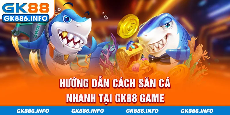 Hướng dẫn cách săn cá nhanh tại GK88 game