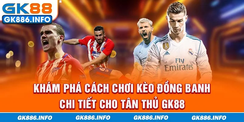 Khám phá cách chơi kèo đồng banh chi tiết cho tân thủ GK88