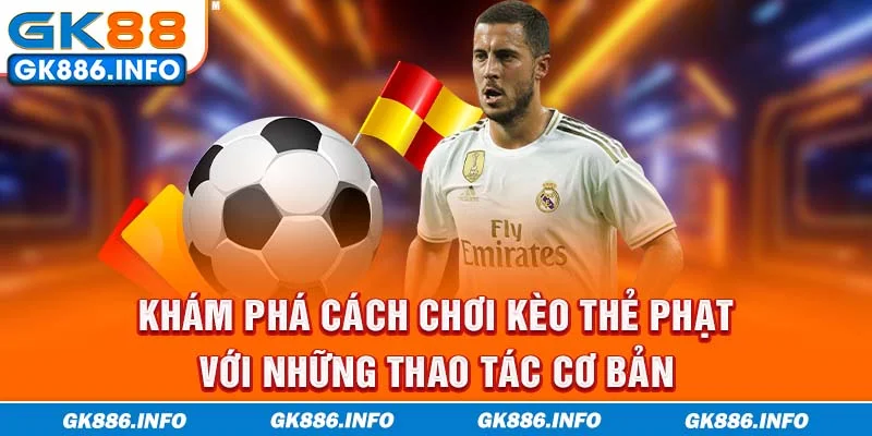 Khám Phá Cách Chơi Kèo Thẻ Phạt Với Những Thao Tác Cơ Bản