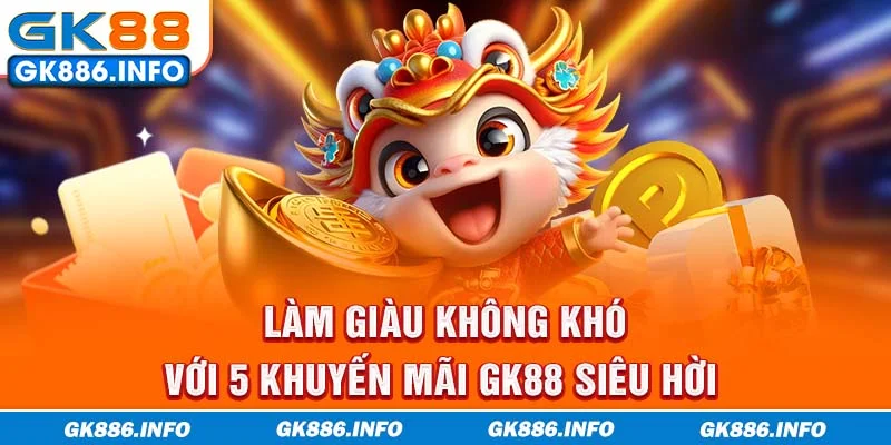 Làm giàu không khó với 5 khuyến mãi GK88 siêu hời