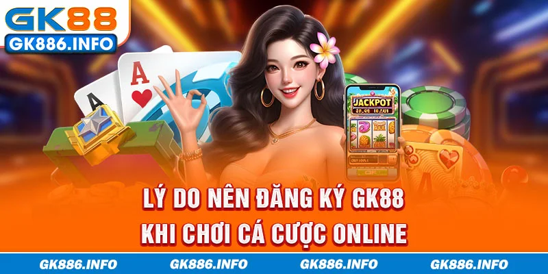 Lý do nên đăng ký GK88 khi chơi cá cược online