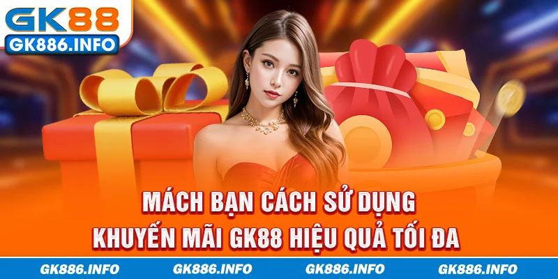 Mách bạn cách sử dụng khuyến mãi GK88 hiệu quả tối đa