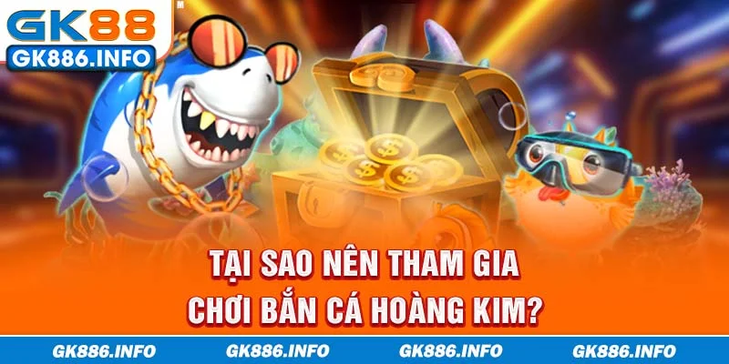 Tại sao nên tham gia chơi Bắn Cá Hoàng Kim?