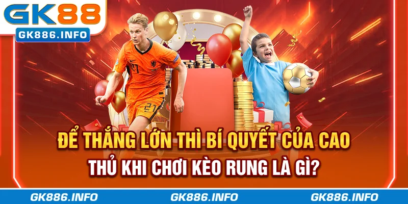 Để thắng lớn thì bí quyết của cao thủ khi chơi kèo rung là gì?