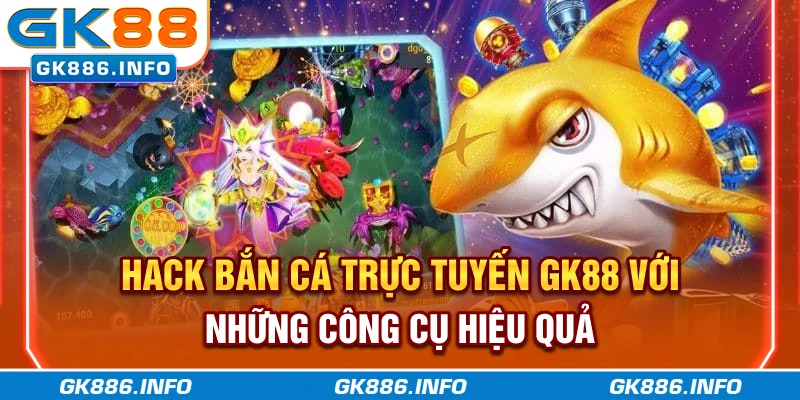Hack Bắn Cá Trực Tuyến GK88 Với Những Công Cụ Hiệu Quả