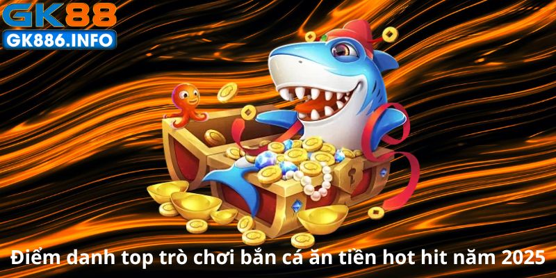 diem-danh-top-tro-choi-ban-ca-an-tien-hot-hit-nam-2025