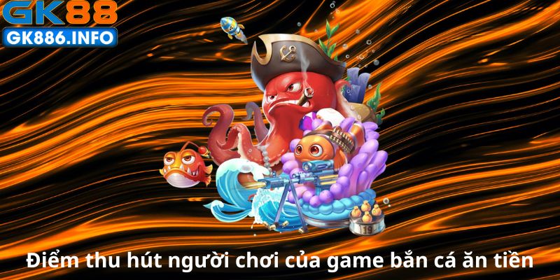 diem-thu-hut-nguoi-choi-cua-game-ban-ca-an-tien