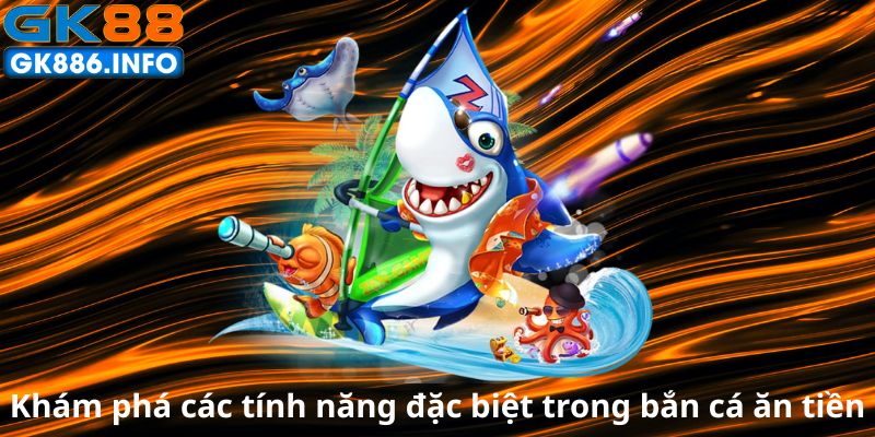 kham-pha-cac-tinh-nang-dac-biet-trong-ban-ca-an-tien